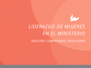 Liderazgo de Mujeres en el Ministerio: Nuestro Compromiso Wesleyano